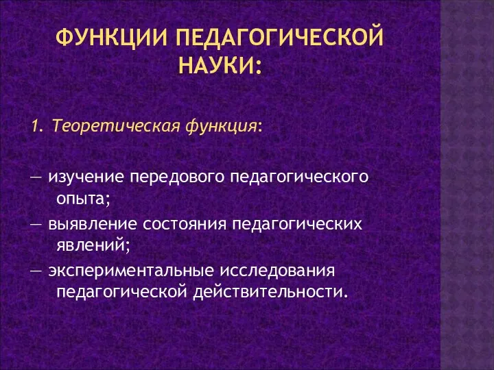 ФУНКЦИИ ПЕДАГОГИЧЕСКОЙ НАУКИ: 1. Теоретическая функция: — изучение передового педагогического