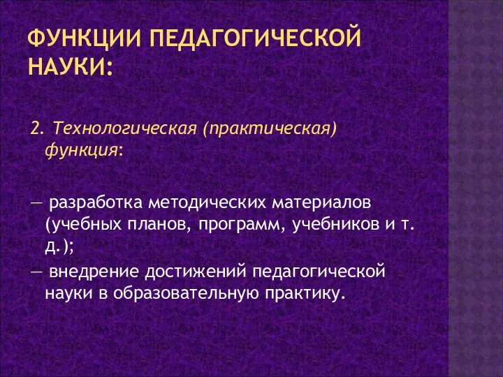 ФУНКЦИИ ПЕДАГОГИЧЕСКОЙ НАУКИ: 2. Технологическая (практическая) функция: — разработка методических