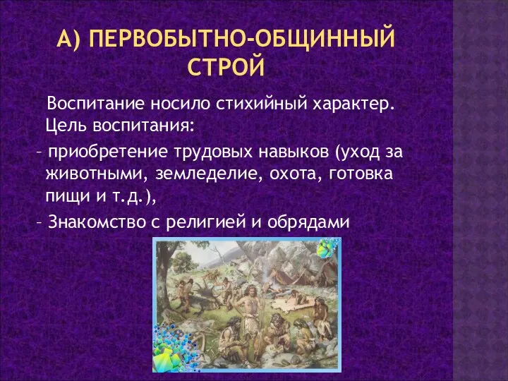 А) ПЕРВОБЫТНО-ОБЩИННЫЙ СТРОЙ Воспитание носило стихийный характер. Цель воспитания: –