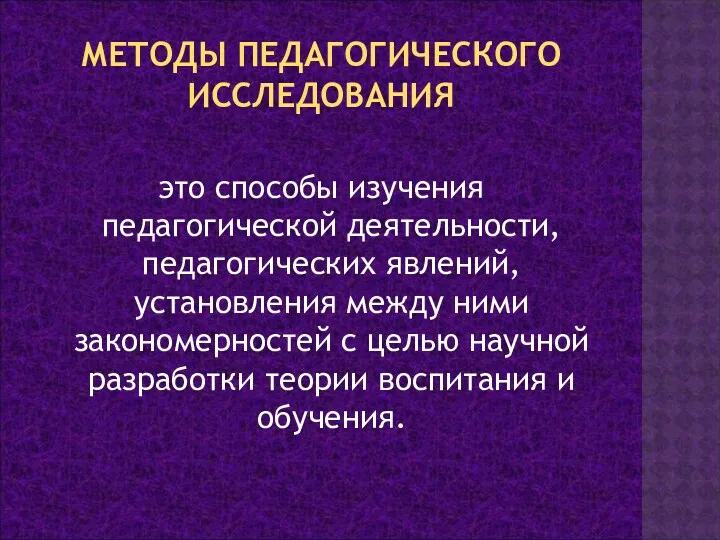 МЕТОДЫ ПЕДАГОГИЧЕСКОГО ИССЛЕДОВАНИЯ это способы изучения педагогической деятельности, педагогических явлений,