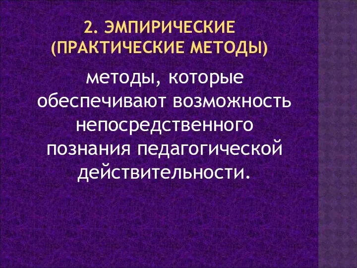 2. ЭМПИРИЧЕСКИЕ (ПРАКТИЧЕСКИЕ МЕТОДЫ) методы, которые обеспечивают возможность непосредственного познания педагогической действительности.