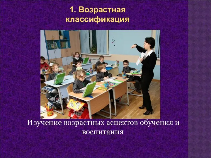 Изучение возрастных аспектов обучения и воспитания 1. Возрастная классификация