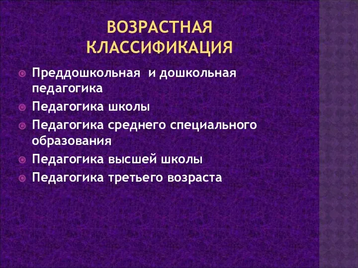 ВОЗРАСТНАЯ КЛАССИФИКАЦИЯ Преддошкольная и дошкольная педагогика Педагогика школы Педагогика среднего