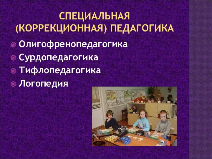 СПЕЦИАЛЬНАЯ (КОРРЕКЦИОННАЯ) ПЕДАГОГИКА Олигофренопедагогика Сурдопедагогика Тифлопедагогика Логопедия