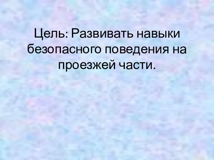 Цель: Развивать навыки безопасного поведения на проезжей части.