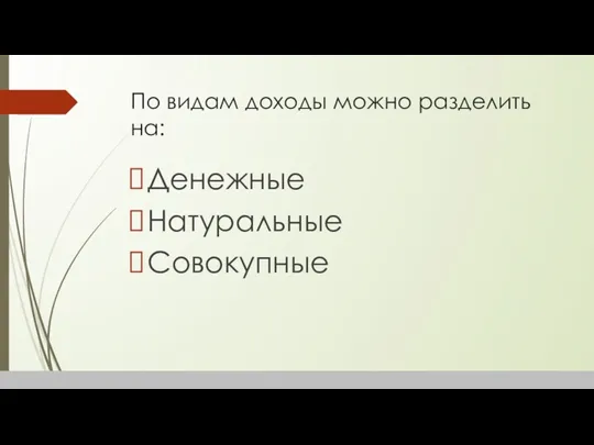 По видам доходы можно разделить на: Денежные Натуральные Совокупные