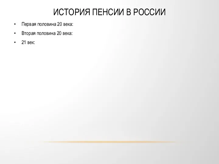 ИСТОРИЯ ПЕНСИИ В РОССИИ Первая половина 20 века: Вторая половина 20 века: 21 век: