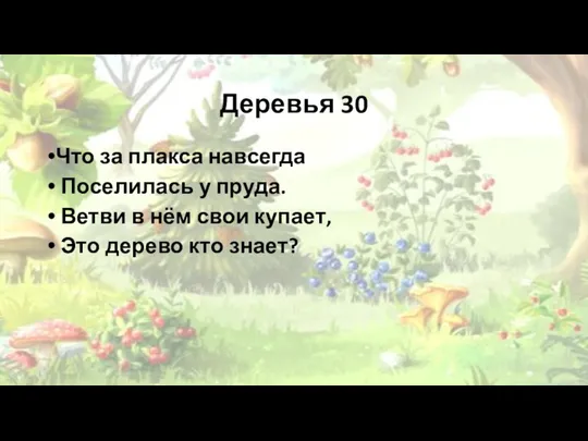 Деревья 30 Что за плакса навсегда Поселилась у пруда. Ветви