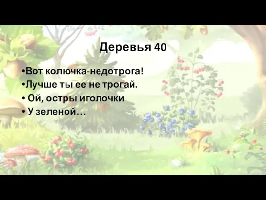 Деревья 40 Вот колючка-недотрога! Лучше ты ее не трогай. Ой, остры иголочки У зеленой…