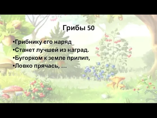 Грибы 50 Грибнику его наряд Станет лучшей из наград. Бугорком к земле прилип, Ловко прячась, …