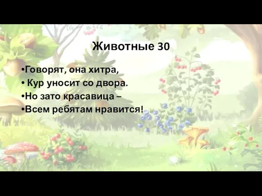 Животные 30 Говорят, она хитра, Кур уносит со двора. Но зато красавица – Всем ребятам нравится!