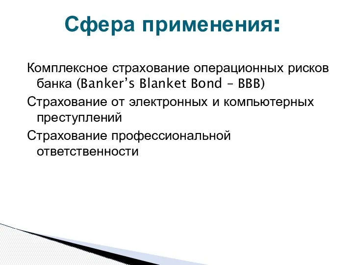 Сфера применения: Комплексное страхование операционных рисков банка (Banker’s Blanket Bond – BBB) Страхование