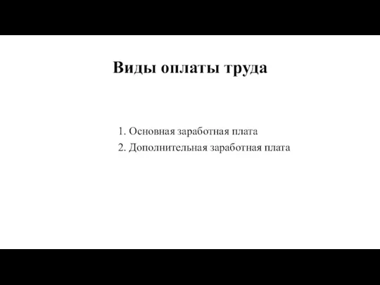 Виды оплаты труда 1. Основная заработная плата 2. Дополнительная заработная плата