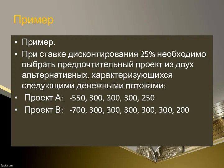 Пример Пример. При ставке дисконтирования 25% необходимо выбрать предпочтительный проект