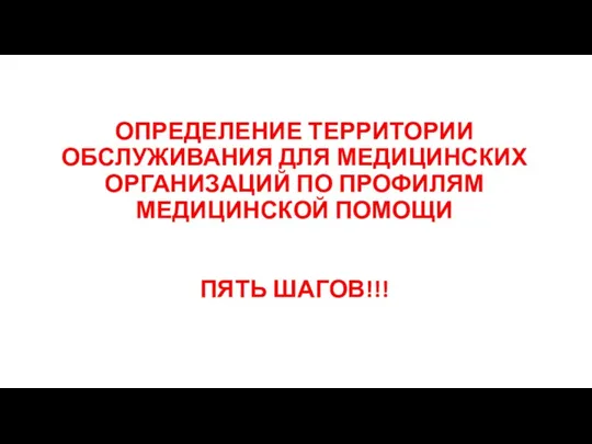 ОПРЕДЕЛЕНИЕ ТЕРРИТОРИИ ОБСЛУЖИВАНИЯ ДЛЯ МЕДИЦИНСКИХ ОРГАНИЗАЦИЙ ПО ПРОФИЛЯМ МЕДИЦИНСКОЙ ПОМОЩИ ПЯТЬ ШАГОВ!!!