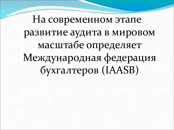 На современном этапе развитие аудита в мировом масштабе определяет Международная федерация бухгалтеров (IAASB)