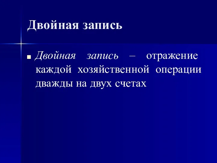 Двойная запись Двойная запись – отражение каждой хозяйственной операции дважды на двух счетах