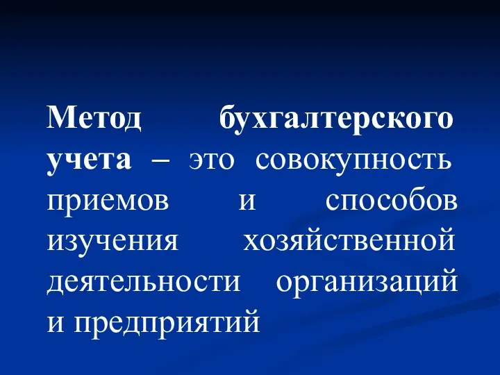 Метод бухгалтерского учета – это совокупность приемов и способов изучения хозяйственной деятельности организаций и предприятий