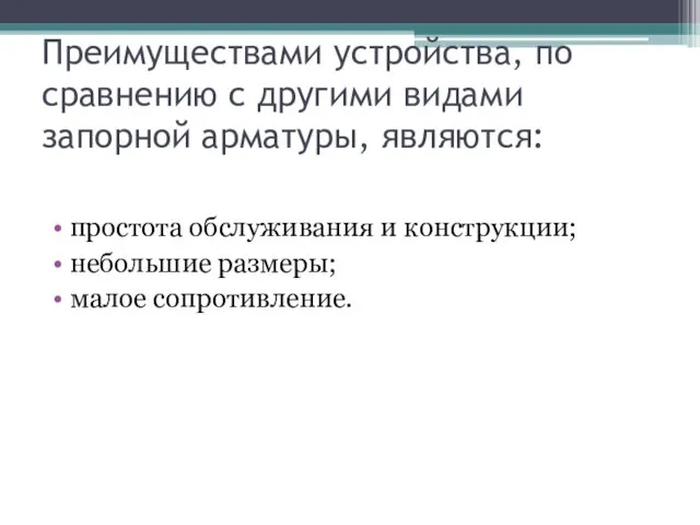 Преимуществами устройства, по сравнению с другими видами запорной арматуры, являются: