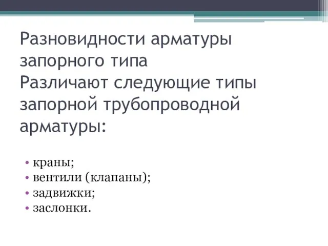 Разновидности арматуры запорного типа Различают следующие типы запорной трубопроводной арматуры: краны; вентили (клапаны); задвижки; заслонки.