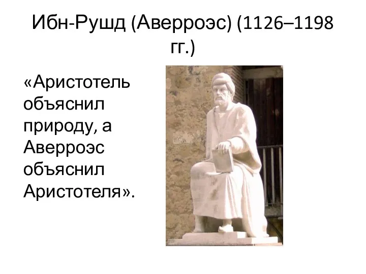 Ибн-Рушд (Аверроэс) (1126–1198 гг.) «Аристотель объяснил природу, а Аверроэс объяснил Аристотеля».