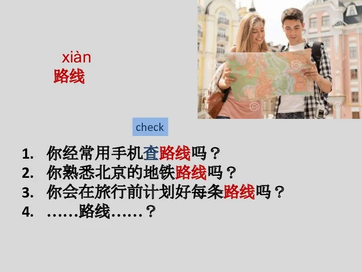 xiàn 路线 你经常用手机查路线吗？ 你熟悉北京的地铁路线吗？ 你会在旅行前计划好每条路线吗？ ……路线……？ check