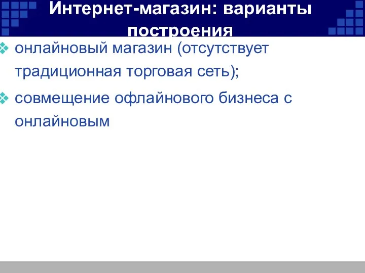 Интернет-магазин: варианты построения онлайновый магазин (отсутствует традиционная торговая сеть); совмещение офлайнового бизнеса с онлайновым