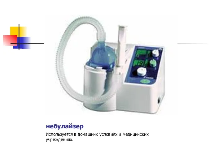 небулайзер Используется в домашних условиях и медицинских учреждениях.