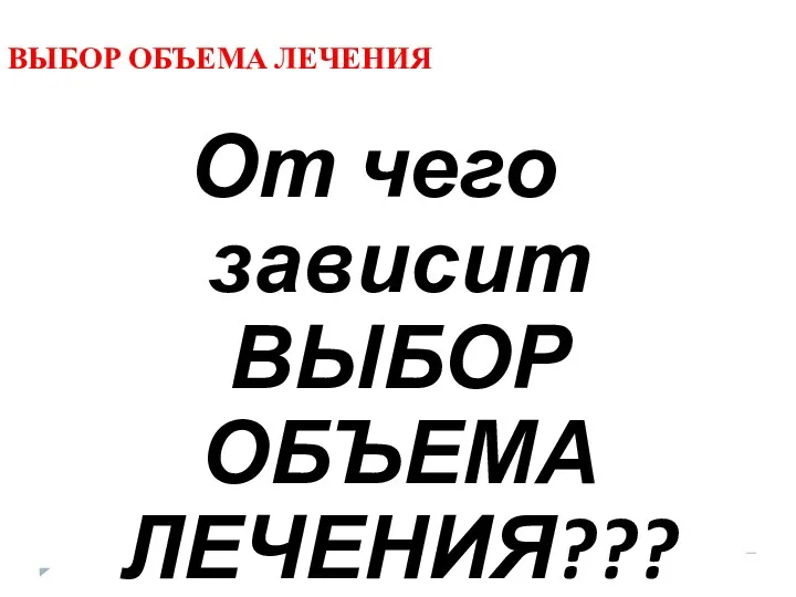 ВЫБОР ОБЪЕМА ЛЕЧЕНИЯ От чего зависит ВЫБОР ОБЪЕМА ЛЕЧЕНИЯ???