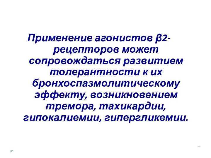 Применение агонистов β2-рецепторов может сопровождаться развитием толерантности к их бронхоспазмолитическому эффекту, возникновением тремора, тахикардии, гипокалиемии, гипергликемии.