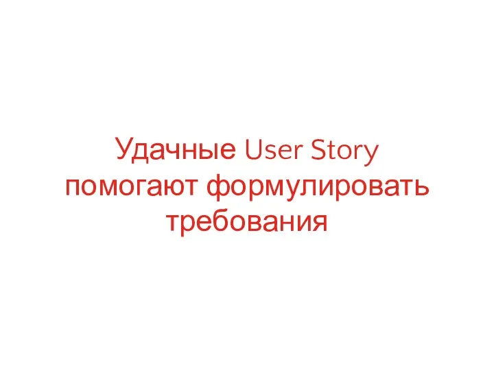 Удачные User Story помогают формулировать требования