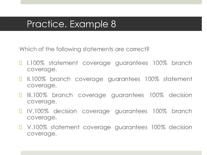 I.100% statement coverage guarantees 100% branch coverage. II.100% branch coverage