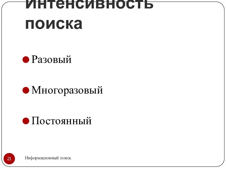 Интенсивность поиска Информационный поиск Разовый Многоразовый Постоянный