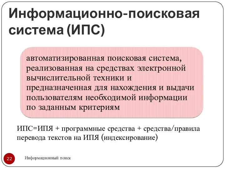 Информационно-поисковая система (ИПС) Информационный поиск ИПС=ИПЯ + программные средства + средства/правила перевода текстов на ИПЯ (индексирование)