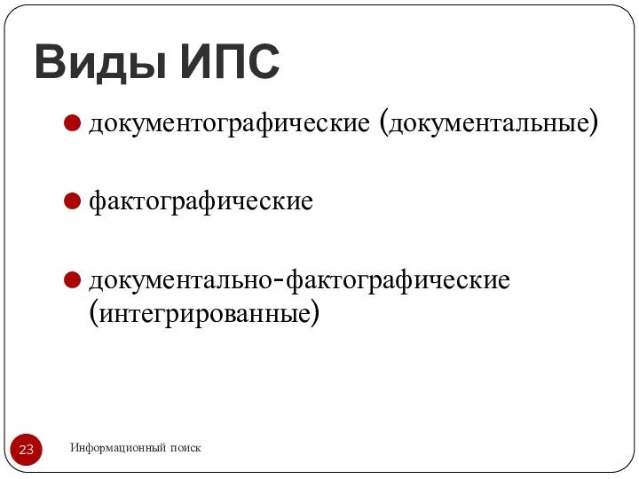 Виды ИПС Информационный поиск документографические (документальные) фактографические документально-фактографические (интегрированные)