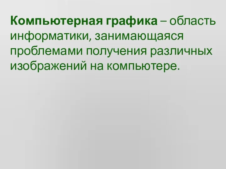 Компьютерная графика – область информатики, занимающаяся проблемами получения различных изображений на компьютере.