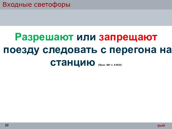 Входные светофоры Разрешают или запрещают поезду следовать с перегона на станцию (Прил. №7 п. 6 ИСИ)