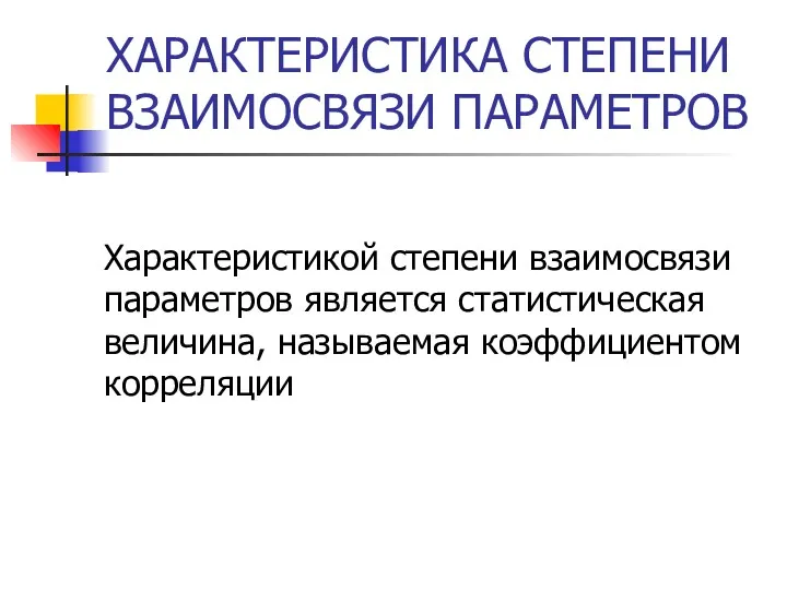 ХАРАКТЕРИСТИКА СТЕПЕНИ ВЗАИМОСВЯЗИ ПАРАМЕТРОВ Характеристикой степени взаимосвязи параметров является статистическая величина, называемая коэффициентом корреляции