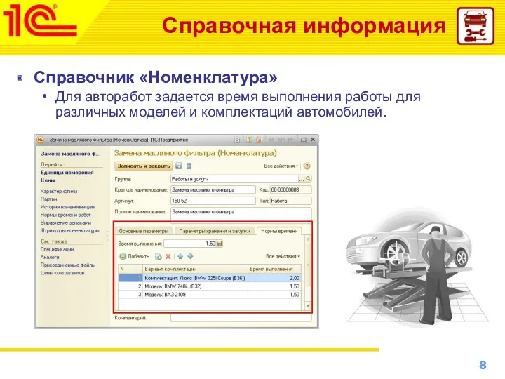 Справочная информация Справочник «Номенклатура» Для авторабот задается время выполнения работы для различных моделей и комплектаций автомобилей.