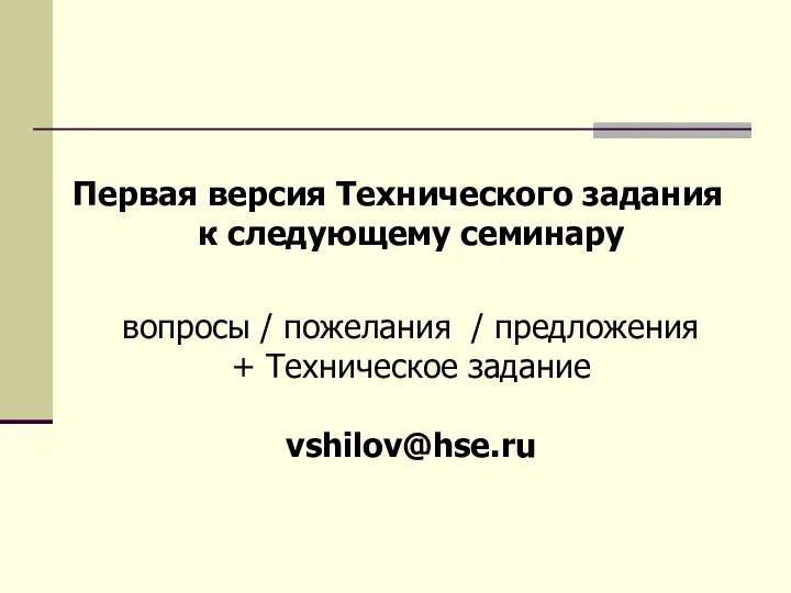 Первая версия Технического задания к следующему семинару вопросы / пожелания / предложения + Техническое задание vshilov@hse.ru