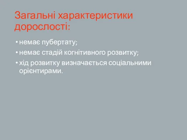 Загальні характеристики дорослості: немає пубертату; немає стадій когнітивного розвитку; хід розвитку визначається соціальними орієнтирами.