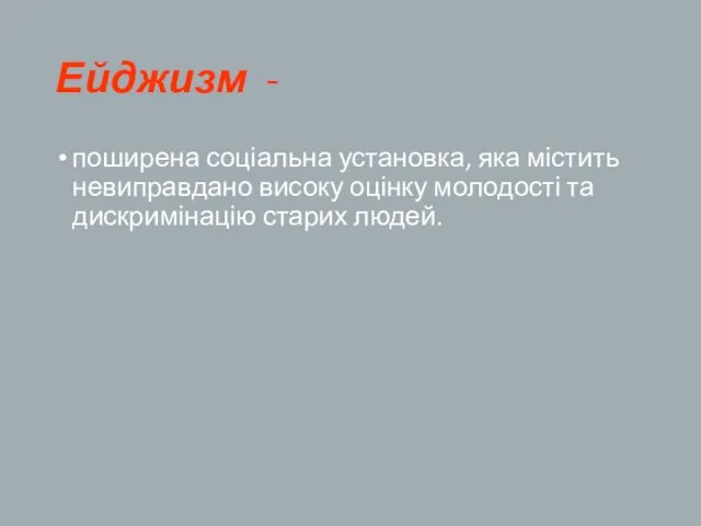 Ейджизм - поширена соціальна установка, яка містить невиправдано високу оцінку молодості та дискримінацію старих людей.