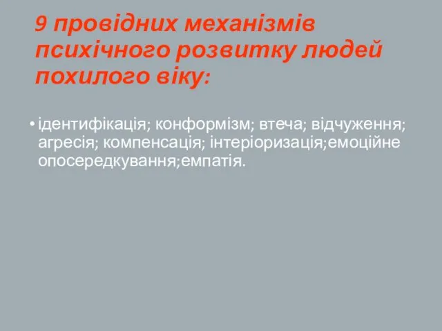 9 провідних механізмів психічного розвитку людей похилого віку: ідентифікація; конформізм; втеча; відчуження; агресія; компенсація; інтеріоризація;емоційне опосередкування;емпатія.