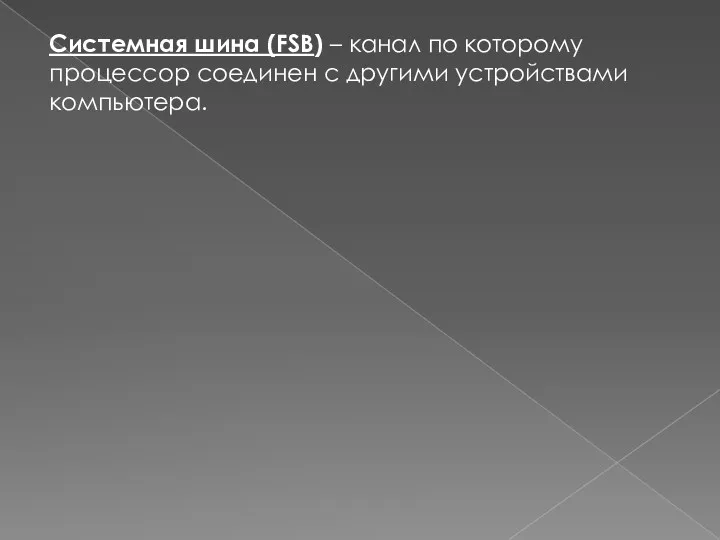 Системная шина (FSB) – канал по которому процессор соединен с другими устройствами компьютера.