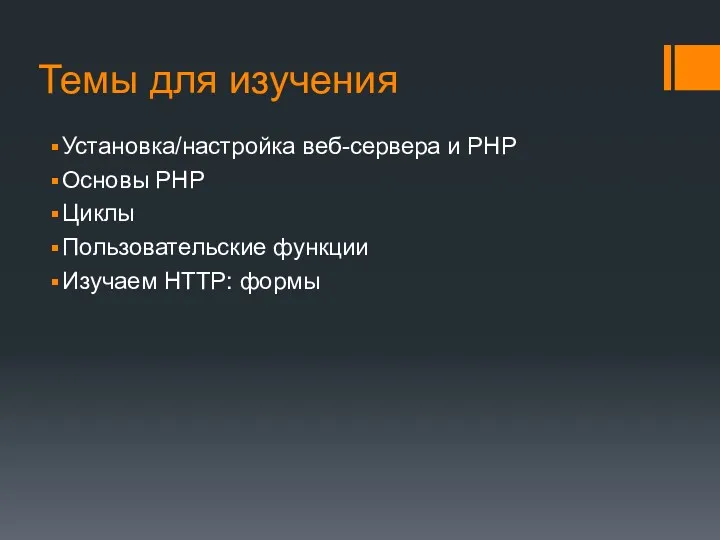 Темы для изучения Установка/настройка веб-сервера и PHP Основы PHP Циклы Пользовательские функции Изучаем HTTP: формы