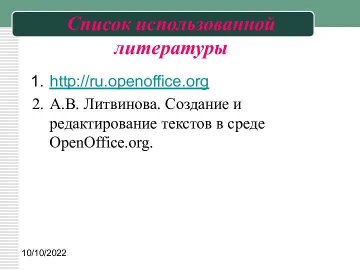 10/10/2022 Список использованной литературы http://ru.openoffice.org А.В. Литвинова. Создание и редактирование текстов в среде OpenOffice.org.