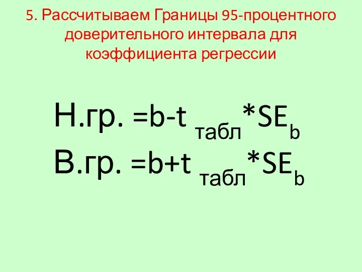 5. Рассчитываем Границы 95-процентного доверительного интервала для коэффициента регрессии Н.гр. =b-t табл*SEb В.гр. =b+t табл*SEb