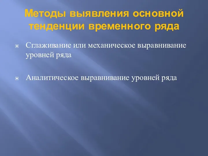 Методы выявления основной тенденции временного ряда Сглаживание или механическое выравнивание уровней ряда Аналитическое выравнивание уровней ряда