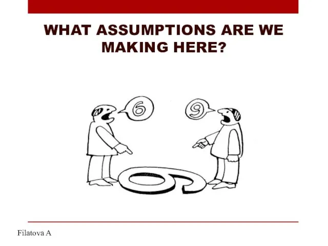 WHAT ASSUMPTIONS ARE WE MAKING HERE? Filatova A