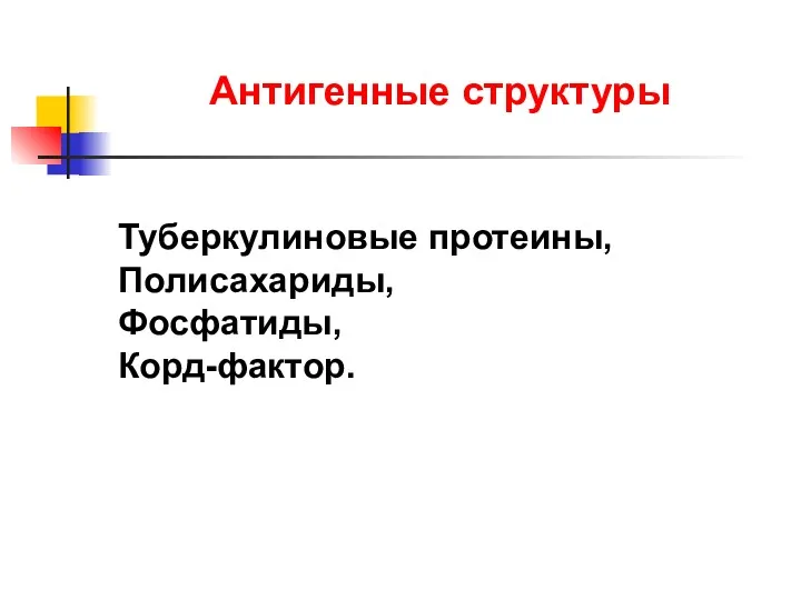 Антигенные структуры Туберкулиновые протеины, Полисахариды, Фосфатиды, Корд-фактор.